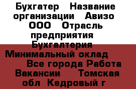 Бухгатер › Название организации ­ Авизо, ООО › Отрасль предприятия ­ Бухгалтерия › Минимальный оклад ­ 45 000 - Все города Работа » Вакансии   . Томская обл.,Кедровый г.